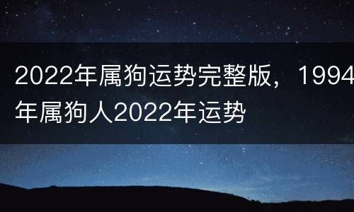 2022年属狗运势完整版，1994年属狗人2022年运势
