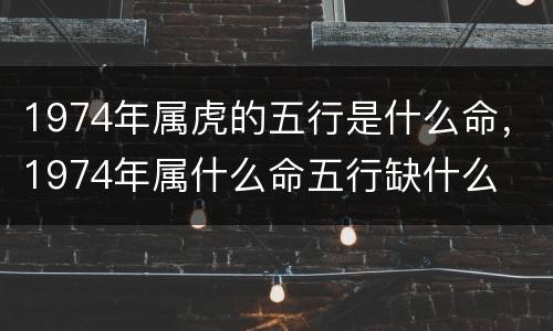 1974年属虎的五行是什么命，1974年属什么命五行缺什么