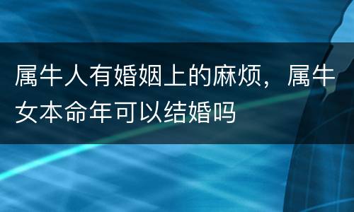 属牛人有婚姻上的麻烦，属牛女本命年可以结婚吗