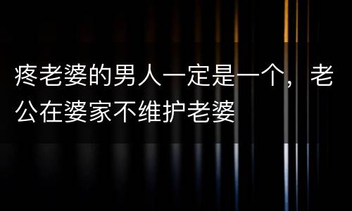 疼老婆的男人一定是一个，老公在婆家不维护老婆
