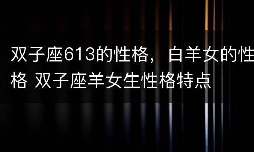 双子座613的性格，白羊女的性格 双子座羊女生性格特点