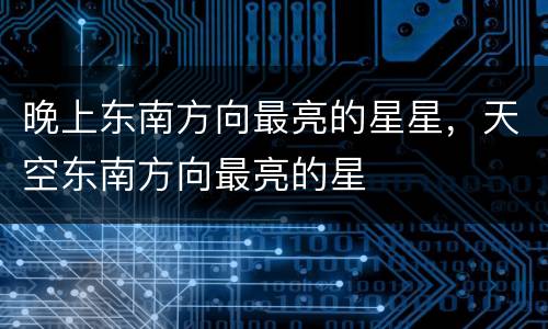 晚上东南方向最亮的星星，天空东南方向最亮的星