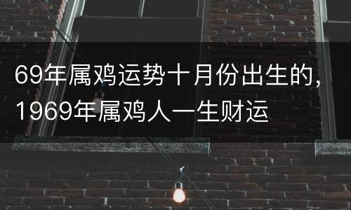 69年属鸡运势十月份出生的，1969年属鸡人一生财运