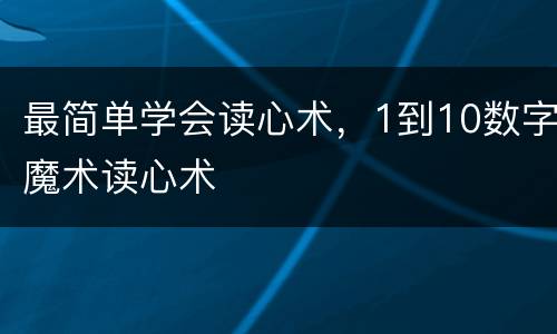 最简单学会读心术，1到10数字魔术读心术