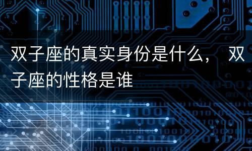 双子座的真实身份是什么， 双子座的性格是谁