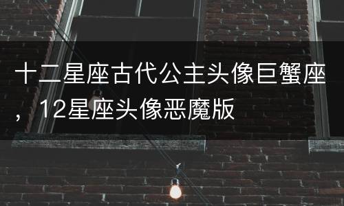 十二星座古代公主头像巨蟹座，12星座头像恶魔版