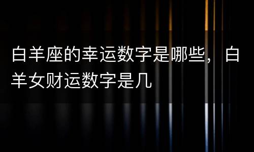白羊座的幸运数字是哪些，白羊女财运数字是几
