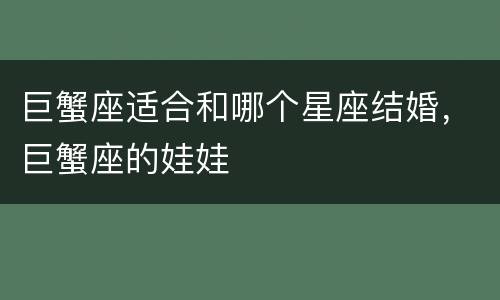 巨蟹座适合和哪个星座结婚，巨蟹座的娃娃