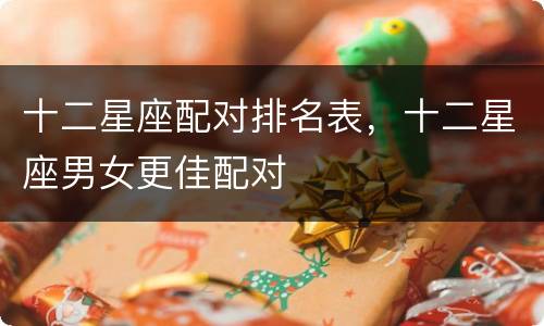 十二星座配对排名表，十二星座男女更佳配对