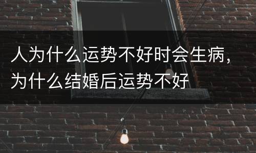 人为什么运势不好时会生病，为什么结婚后运势不好
