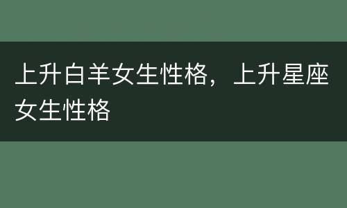 上升白羊女生性格，上升星座女生性格