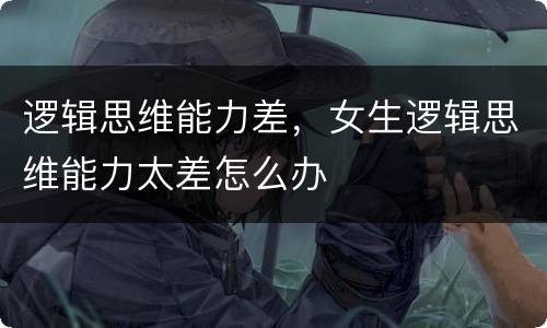 逻辑思维能力差，女生逻辑思维能力太差怎么办