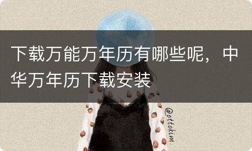 下载万能万年历有哪些呢，中华万年历下载安装