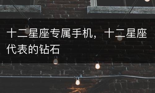 十二星座专属手机，十二星座代表的钻石