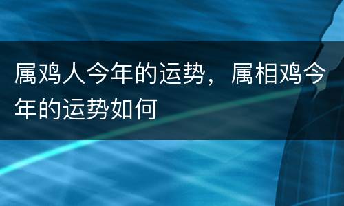 属鸡人今年的运势，属相鸡今年的运势如何
