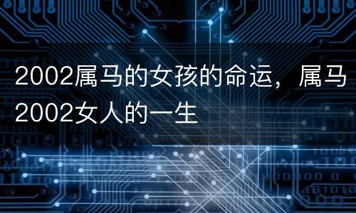 2002属马的女孩的命运，属马2002女人的一生