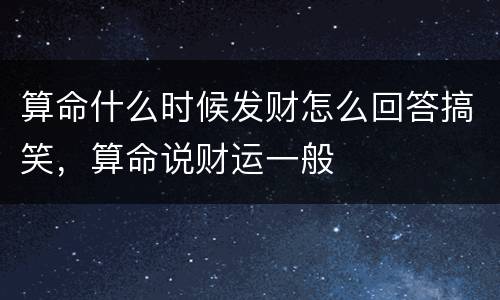 算命什么时候发财怎么回答搞笑，算命说财运一般