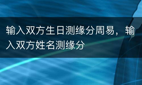 输入双方生日测缘分周易，输入双方姓名测缘分