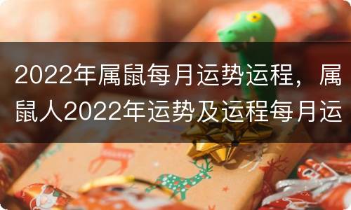 2022年属鼠每月运势运程，属鼠人2022年运势及运程每月运程