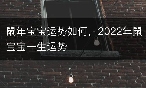 鼠年宝宝运势如何，2022年鼠宝宝一生运势