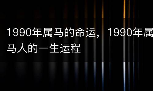 1990年属马的命运，1990年属马人的一生运程
