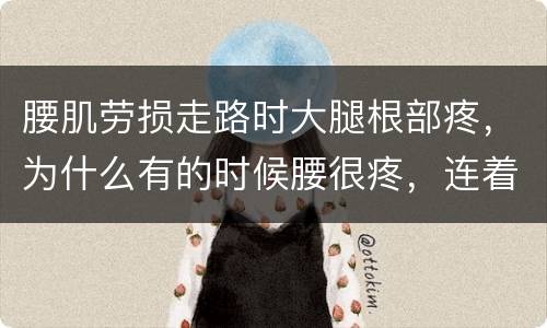 腰肌劳损走路时大腿根部疼，为什么有的时候腰很疼，连着大腿根一起酸着疼