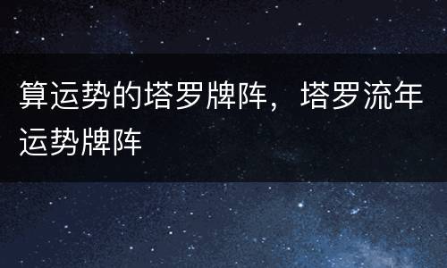 算运势的塔罗牌阵，塔罗流年运势牌阵