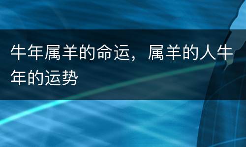 牛年属羊的命运，属羊的人牛年的运势