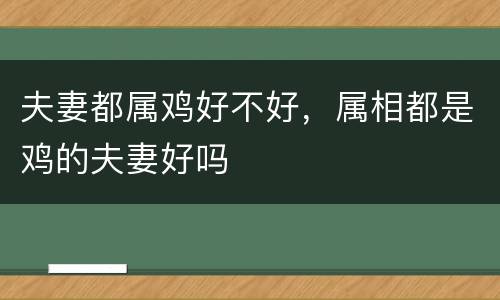 夫妻都属鸡好不好，属相都是鸡的夫妻好吗