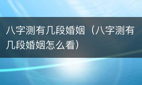 八字测有几段婚姻（八字测有几段婚姻怎么看）