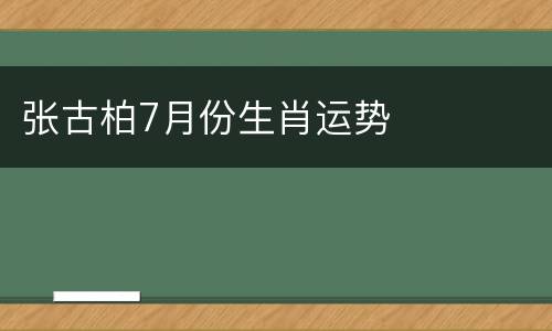 张古柏7月份生肖运势