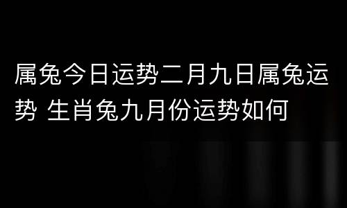 属兔今日运势二月九日属兔运势 生肖兔九月份运势如何