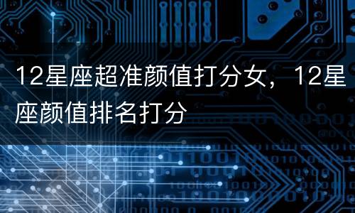 12星座超准颜值打分女，12星座颜值排名打分