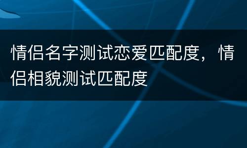 情侣名字测试恋爱匹配度，情侣相貌测试匹配度