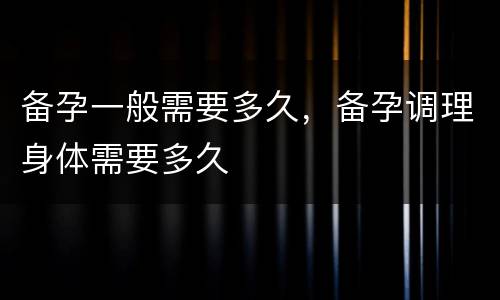 备孕一般需要多久，备孕调理身体需要多久