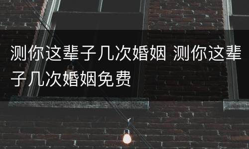 测你这辈子几次婚姻 测你这辈子几次婚姻免费