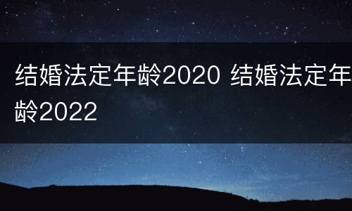 结婚法定年龄2020 结婚法定年龄2022