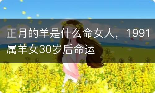正月的羊是什么命女人，1991属羊女30岁后命运