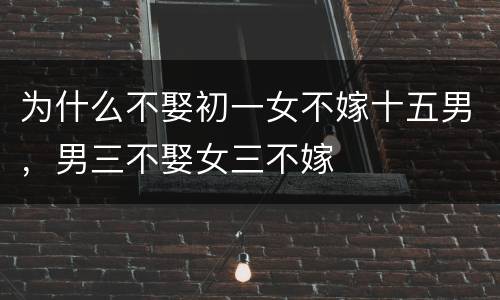 为什么不娶初一女不嫁十五男，男三不娶女三不嫁