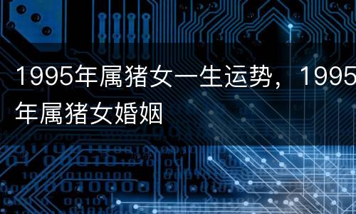 1995年属猪女一生运势，1995年属猪女婚姻