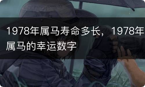 1978年属马寿命多长，1978年属马的幸运数字