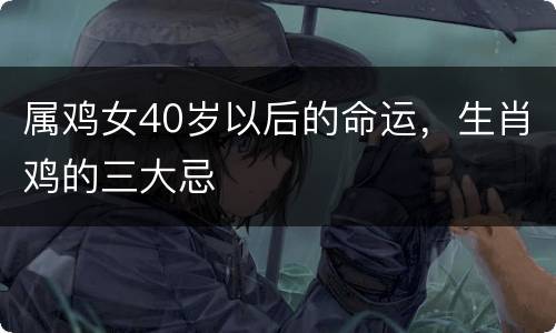 属鸡女40岁以后的命运，生肖鸡的三大忌