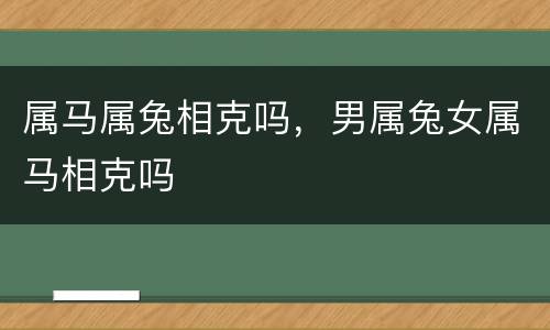 属马属兔相克吗，男属兔女属马相克吗