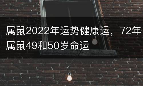 属鼠2022年运势健康运，72年属鼠49和50岁命运