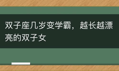 双子座几岁变学霸，越长越漂亮的双子女