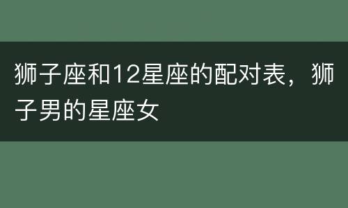 狮子座和12星座的配对表，狮子男的星座女