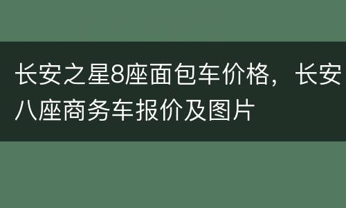 长安之星8座面包车价格，长安八座商务车报价及图片