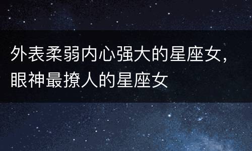 外表柔弱内心强大的星座女，眼神最撩人的星座女