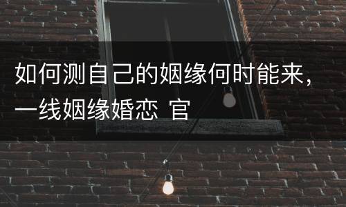 如何测自己的姻缘何时能来，一线姻缘婚恋 官