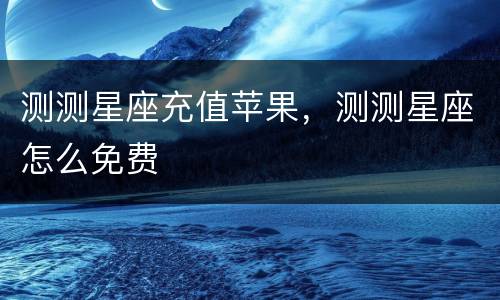 测测星座充值苹果，测测星座怎么免费